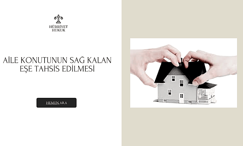 AİLE KONUTUNUN SAĞ KALAN EŞE TAHSİS EDİLMESİ