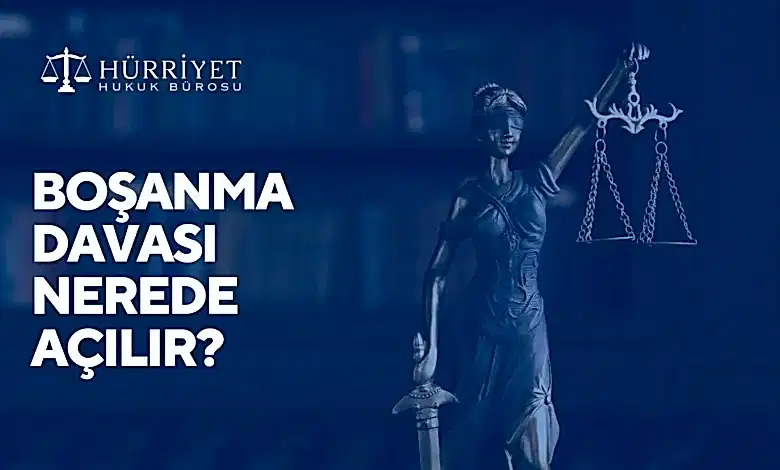 Boşanma davası nerede açılır?