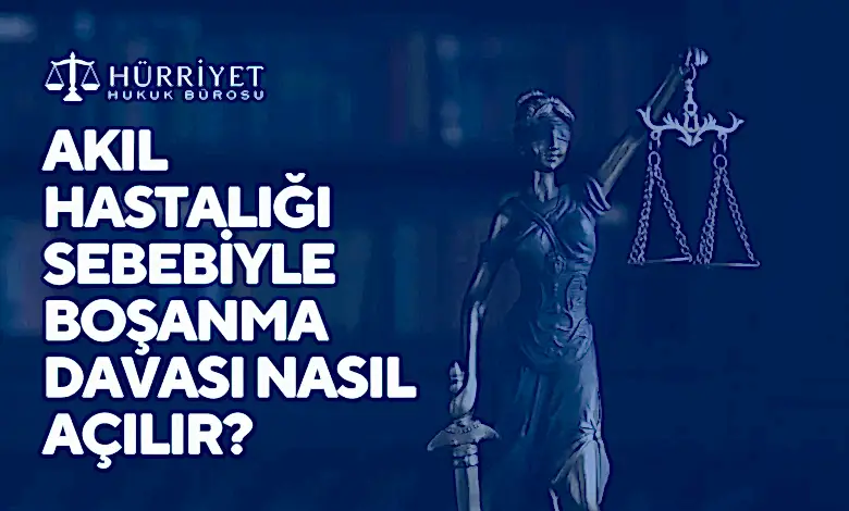 AKIL HASTALIĞI SEBEBİYLE BOŞANMA DAVASI NASIL AÇILIR?