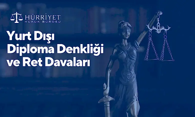 Yurt Dışı Diploma Denkliği ve Ret Davaları
